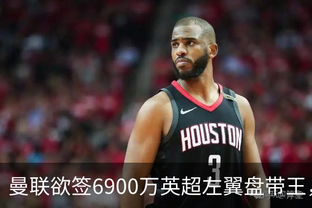 曼联欲签6900万英超左翼盘带王，无视莱奥示好！必先卖一人才考虑引进